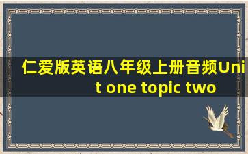 仁爱版英语八年级上册音频Unit one topic two